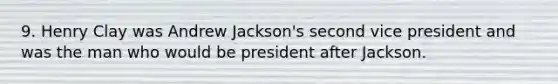 9. Henry Clay was Andrew Jackson's second vice president and was the man who would be president after Jackson.