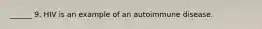 ______ 9. HIV is an example of an autoimmune disease.