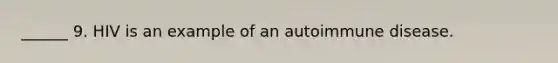 ______ 9. HIV is an example of an autoimmune disease.