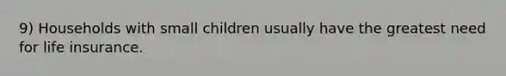 9) Households with small children usually have the greatest need for life insurance.