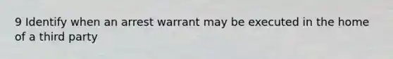 9 Identify when an arrest warrant may be executed in the home of a third party