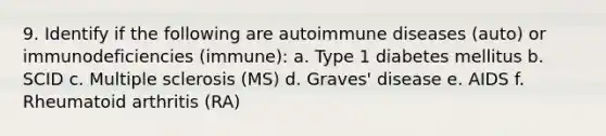 9. Identify if the following are autoimmune diseases (auto) or immunodeficiencies (immune): a. Type 1 diabetes mellitus b. SCID c. Multiple sclerosis (MS) d. Graves' disease e. AIDS f. Rheumatoid arthritis (RA)