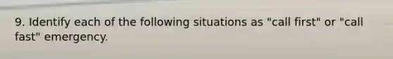 9. Identify each of the following situations as "call first" or "call fast" emergency.