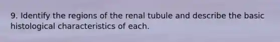 9. Identify the regions of the renal tubule and describe the basic histological characteristics of each.