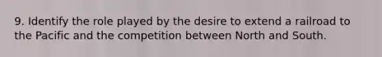 9. Identify the role played by the desire to extend a railroad to the Pacific and the competition between <a href='https://www.questionai.com/knowledge/kAdz8zgqJl-north-and-south' class='anchor-knowledge'>north and south</a>.