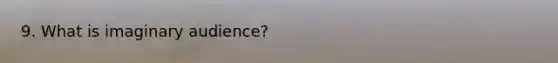 9. What is imaginary audience?