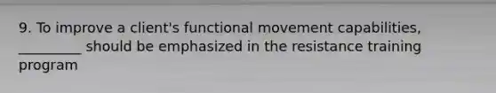 9. To improve a client's functional movement capabilities, _________ should be emphasized in the resistance training program