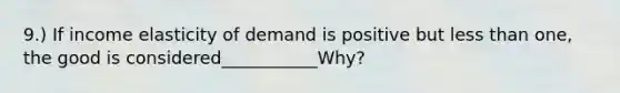 9.) If income elasticity of demand is positive but less than one, the good is considered___________Why?