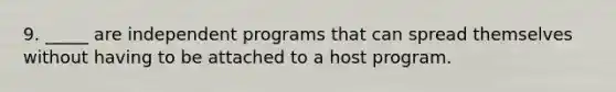 9. _____ are independent programs that can spread themselves without having to be attached to a host program.