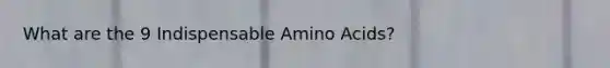 What are the 9 Indispensable Amino Acids?