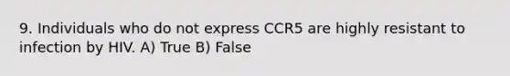 9. Individuals who do not express CCR5 are highly resistant to infection by HIV. A) True B) False