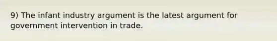 9) The infant industry argument is the latest argument for government intervention in trade.