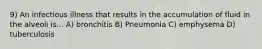 9) An infectious illness that results in the accumulation of fluid in the alveoli is... A) bronchitis B) Pneumonia C) emphysema D) tuberculosis