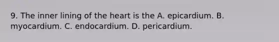 9. The inner lining of the heart is the A. epicardium. B. myocardium. C. endocardium. D. pericardium.