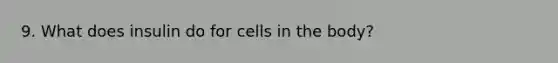 9. What does insulin do for cells in the body?