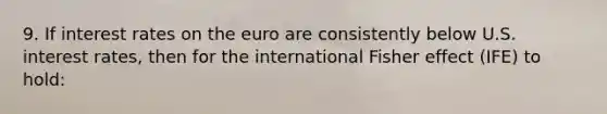 9. If interest rates on the euro are consistently below U.S. interest rates, then for the international Fisher effect (IFE) to hold: