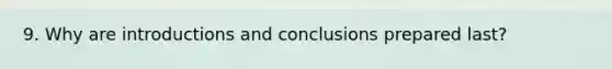 9. Why are introductions and conclusions prepared last?