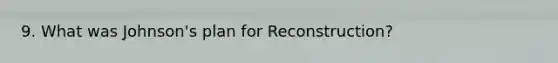 9. What was Johnson's plan for Reconstruction?