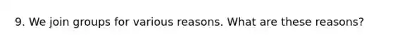 9. We join groups for various reasons. What are these reasons?