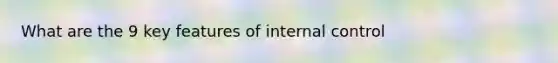 What are the 9 key features of internal control