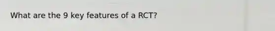 What are the 9 key features of a RCT?