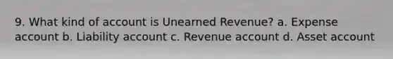 9. What kind of account is Unearned Revenue? a. Expense account b. Liability account c. Revenue account d. Asset account