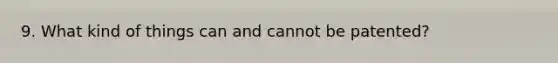 9. What kind of things can and cannot be patented?