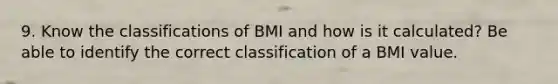 9. Know the classifications of BMI and how is it calculated? Be able to identify the correct classification of a BMI value.