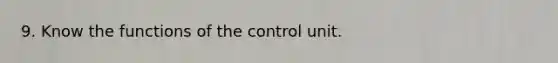 9. Know the functions of the control unit.