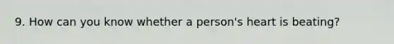 9. How can you know whether a person's heart is beating?