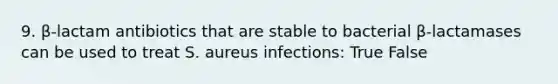 9. β-lactam antibiotics that are stable to bacterial β-lactamases can be used to treat S. aureus infections: True False