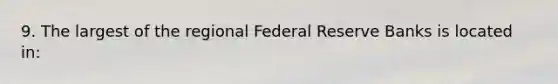 9. The largest of the regional Federal Reserve Banks is located in: