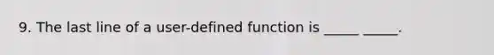 9. The last line of a user-defined function is _____ _____.