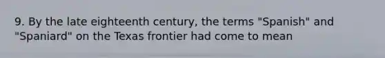 9. By the late eighteenth century, the terms "Spanish" and "Spaniard" on the Texas frontier had come to mean