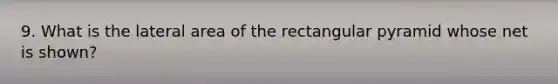 9. What is the lateral area of the rectangular pyramid whose net is shown?