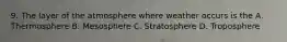 9. The layer of the atmosphere where weather occurs is the A. Thermosphere B. Mesosphere C. Stratosphere D. Troposphere