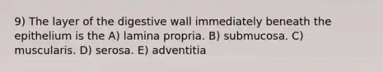 9) The layer of the digestive wall immediately beneath the epithelium is the A) lamina propria. B) submucosa. C) muscularis. D) serosa. E) adventitia