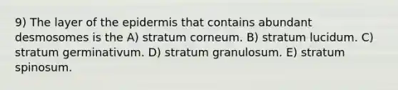 9) The layer of the epidermis that contains abundant desmosomes is the A) stratum corneum. B) stratum lucidum. C) stratum germinativum. D) stratum granulosum. E) stratum spinosum.