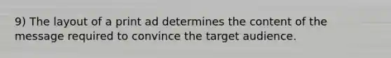 9) The layout of a print ad determines the content of the message required to convince the target audience.