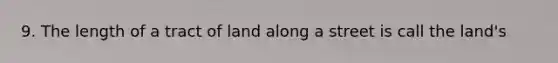 9. The length of a tract of land along a street is call the land's