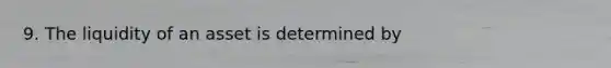 9. The liquidity of an asset is determined by