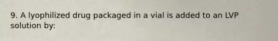 9. A lyophilized drug packaged in a vial is added to an LVP solution by: