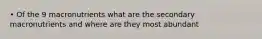 • Of the 9 macronutrients what are the secondary macronutrients and where are they most abundant