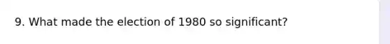 9. What made the election of 1980 so significant?