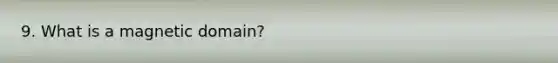 9. What is a magnetic domain?