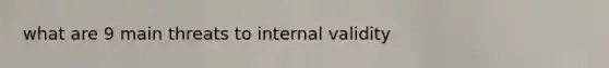 what are 9 main threats to internal validity