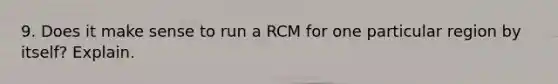 9. Does it make sense to run a RCM for one particular region by itself? Explain.