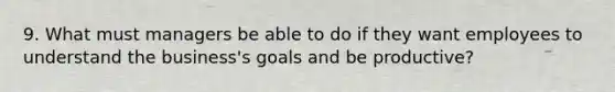 9. What must managers be able to do if they want employees to understand the business's goals and be productive?