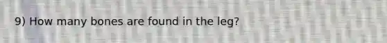 9) How many bones are found in the leg?