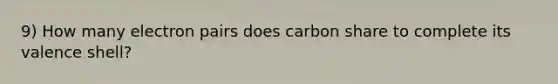 9) How many electron pairs does carbon share to complete its valence shell?